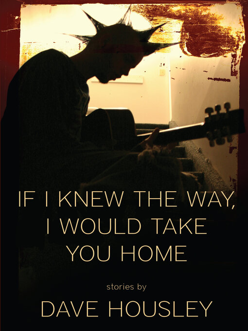 Title details for If I Knew the Way, I Would Take You Home by Dave Housley - Available